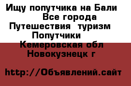 Ищу попутчика на Бали!!! - Все города Путешествия, туризм » Попутчики   . Кемеровская обл.,Новокузнецк г.